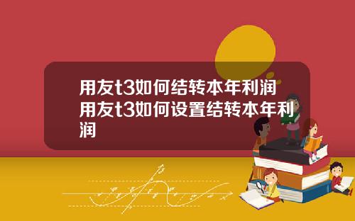 用友t3如何结转本年利润用友t3如何设置结转本年利润