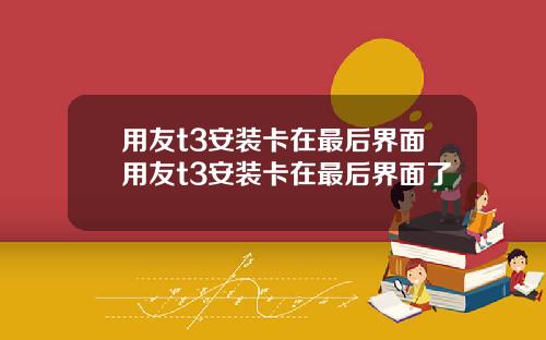 用友t3安装卡在最后界面用友t3安装卡在最后界面了