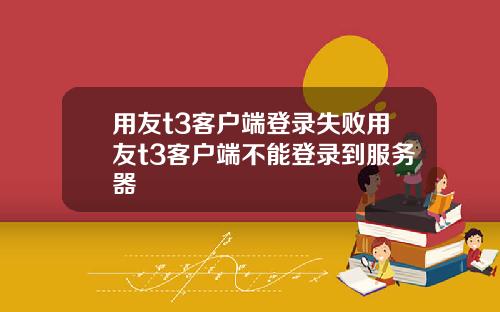 用友t3客户端登录失败用友t3客户端不能登录到服务器
