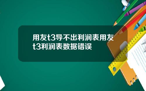 用友t3导不出利润表用友t3利润表数据错误