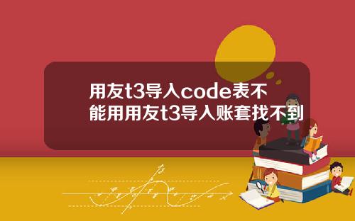 用友t3导入code表不能用用友t3导入账套找不到