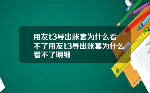 用友t3导出账套为什么看不了用友t3导出账套为什么看不了明细