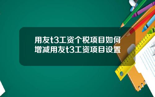 用友t3工资个税项目如何增减用友t3工资项目设置