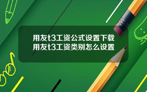 用友t3工资公式设置下载用友t3工资类别怎么设置
