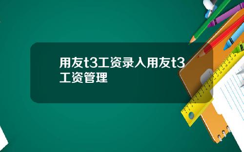 用友t3工资录入用友t3工资管理