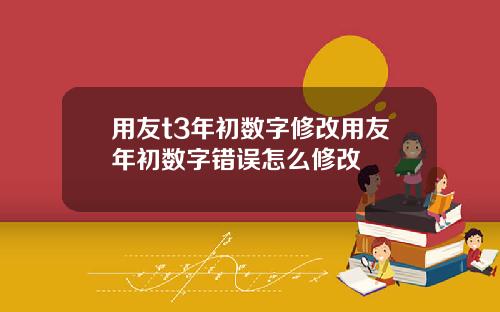 用友t3年初数字修改用友年初数字错误怎么修改