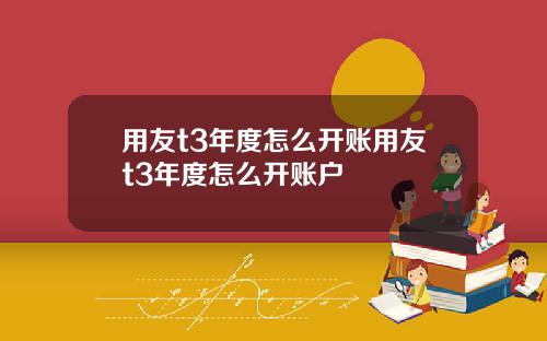 用友t3年度怎么开账用友t3年度怎么开账户
