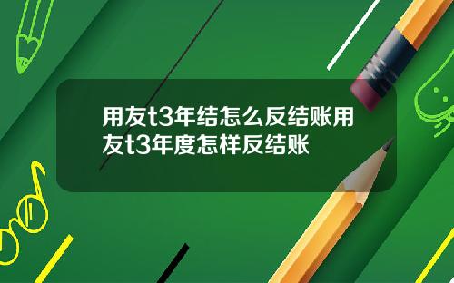用友t3年结怎么反结账用友t3年度怎样反结账