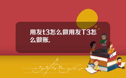 用友t3怎么做用友T3怎么做账.