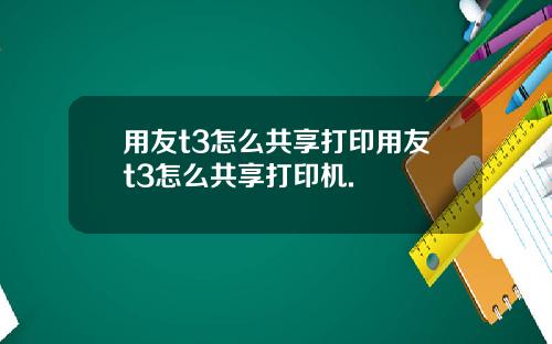 用友t3怎么共享打印用友t3怎么共享打印机.