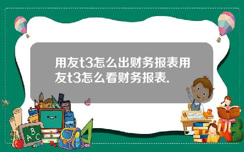 用友t3怎么出财务报表用友t3怎么看财务报表.