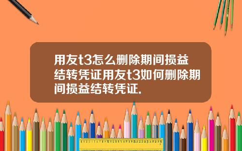 用友t3怎么删除期间损益结转凭证用友t3如何删除期间损益结转凭证.