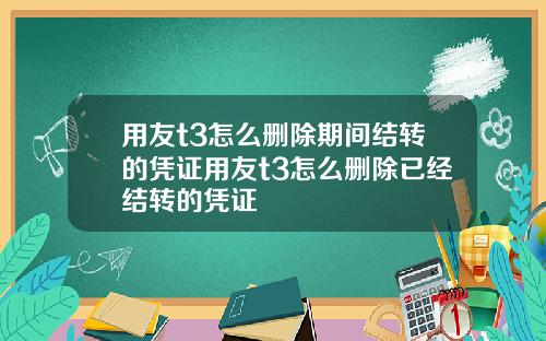用友t3怎么删除期间结转的凭证用友t3怎么删除已经结转的凭证