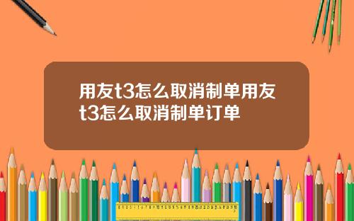 用友t3怎么取消制单用友t3怎么取消制单订单