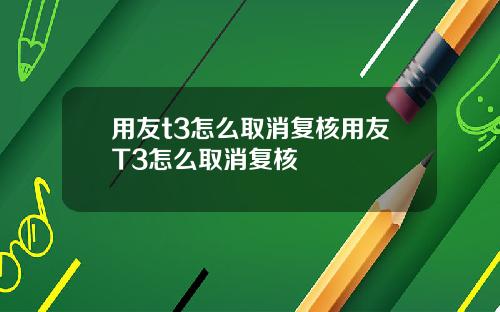 用友t3怎么取消复核用友T3怎么取消复核