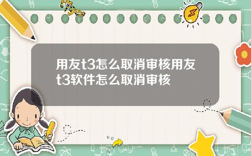 用友t3怎么取消审核用友t3软件怎么取消审核
