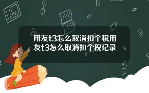 用友t3怎么取消扣个税用友t3怎么取消扣个税记录
