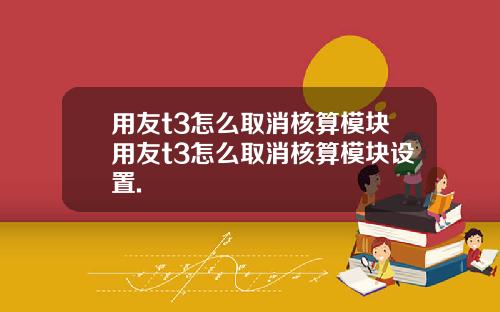 用友t3怎么取消核算模块用友t3怎么取消核算模块设置.