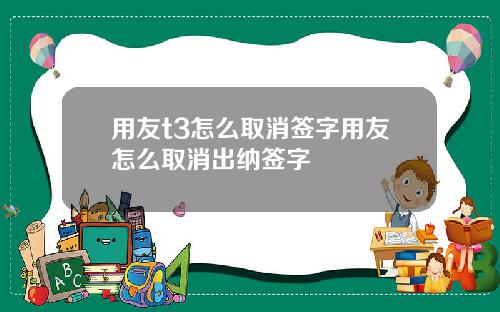 用友t3怎么取消签字用友怎么取消出纳签字