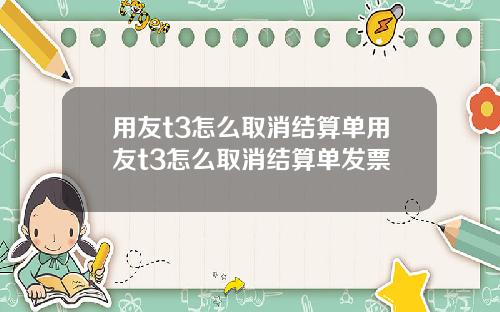 用友t3怎么取消结算单用友t3怎么取消结算单发票