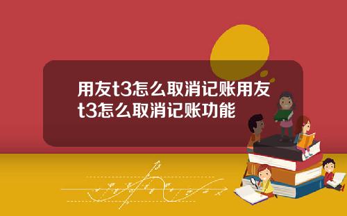 用友t3怎么取消记账用友t3怎么取消记账功能