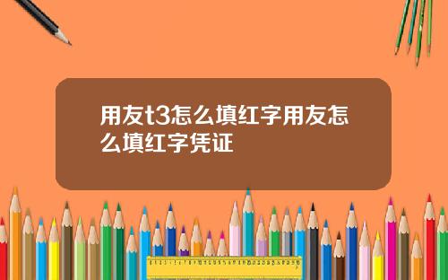 用友t3怎么填红字用友怎么填红字凭证
