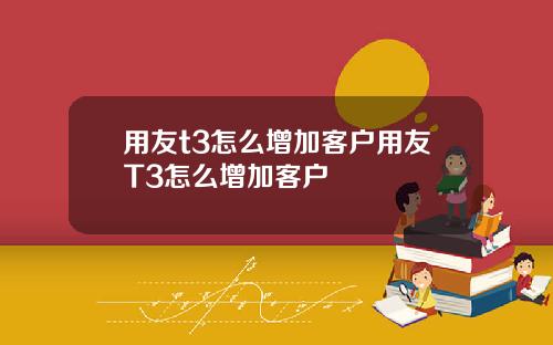 用友t3怎么增加客户用友T3怎么增加客户