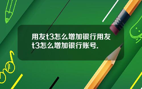 用友t3怎么增加银行用友t3怎么增加银行账号.