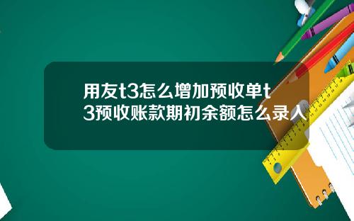 用友t3怎么增加预收单t3预收账款期初余额怎么录入