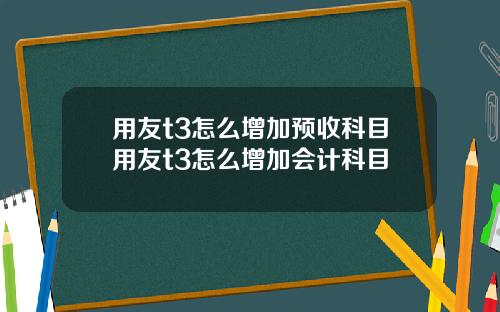 用友t3怎么增加预收科目用友t3怎么增加会计科目