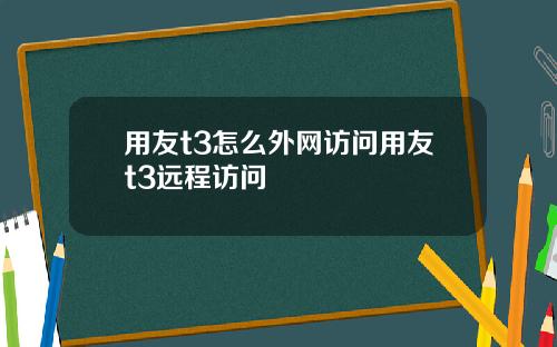 用友t3怎么外网访问用友t3远程访问