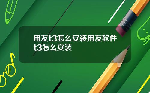 用友t3怎么安装用友软件t3怎么安装