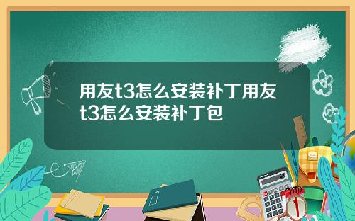 用友t3怎么安装补丁用友t3怎么安装补丁包