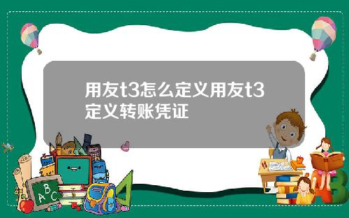 用友t3怎么定义用友t3定义转账凭证