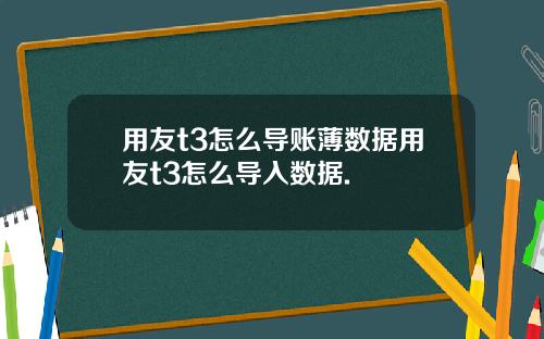 用友t3怎么导账薄数据用友t3怎么导入数据.