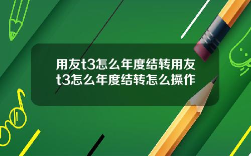 用友t3怎么年度结转用友t3怎么年度结转怎么操作