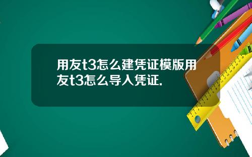 用友t3怎么建凭证模版用友t3怎么导入凭证.