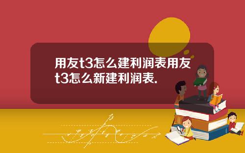 用友t3怎么建利润表用友t3怎么新建利润表.