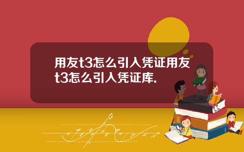 用友t3怎么引入凭证用友t3怎么引入凭证库.