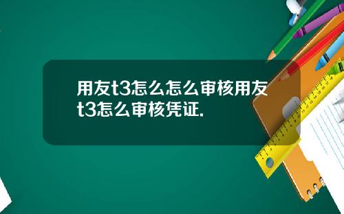 用友t3怎么怎么审核用友t3怎么审核凭证.