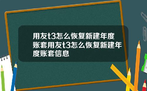 用友t3怎么恢复新建年度账套用友t3怎么恢复新建年度账套信息