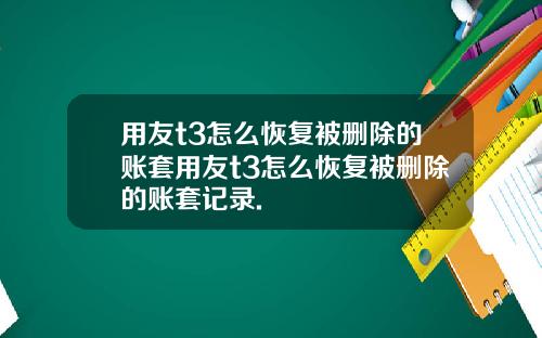 用友t3怎么恢复被删除的账套用友t3怎么恢复被删除的账套记录.