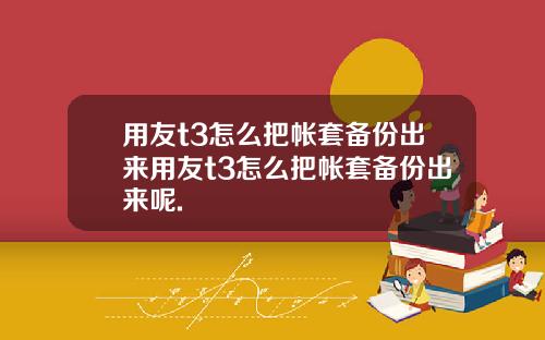 用友t3怎么把帐套备份出来用友t3怎么把帐套备份出来呢.