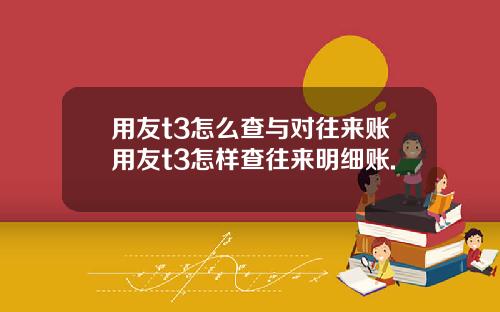 用友t3怎么查与对往来账用友t3怎样查往来明细账.
