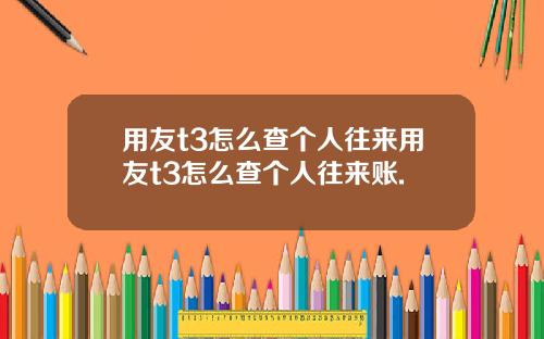 用友t3怎么查个人往来用友t3怎么查个人往来账.