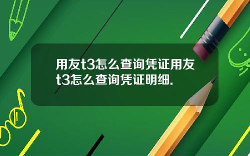 用友t3怎么查询凭证用友t3怎么查询凭证明细.