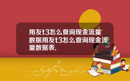 用友t3怎么查询现金流量数据用友t3怎么查询现金流量数据表.