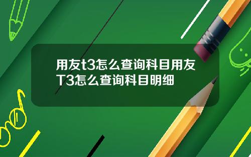 用友t3怎么查询科目用友T3怎么查询科目明细
