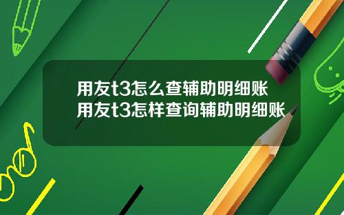 用友t3怎么查辅助明细账用友t3怎样查询辅助明细账