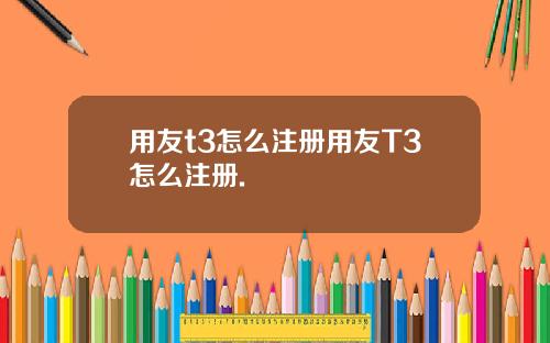 用友t3怎么注册用友T3怎么注册.